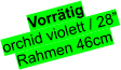 Vorrtig orchid violett / 28 Rahmen 46cm