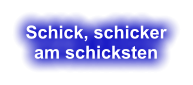 Schick, schicker am schicksten